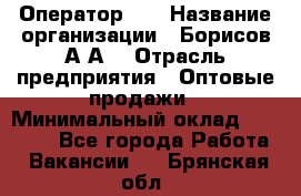 Оператор 1C › Название организации ­ Борисов А.А. › Отрасль предприятия ­ Оптовые продажи › Минимальный оклад ­ 25 000 - Все города Работа » Вакансии   . Брянская обл.